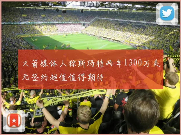 火箭媒体人称斯玛特两年1300万美元签约超值值得期待
