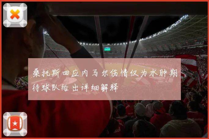 桑托斯回应内马尔伤情仅为水肿期待球队给出详细解释