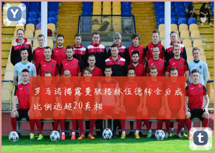 罗马诺揭露曼联格林伍德转会分成比例远超20真相