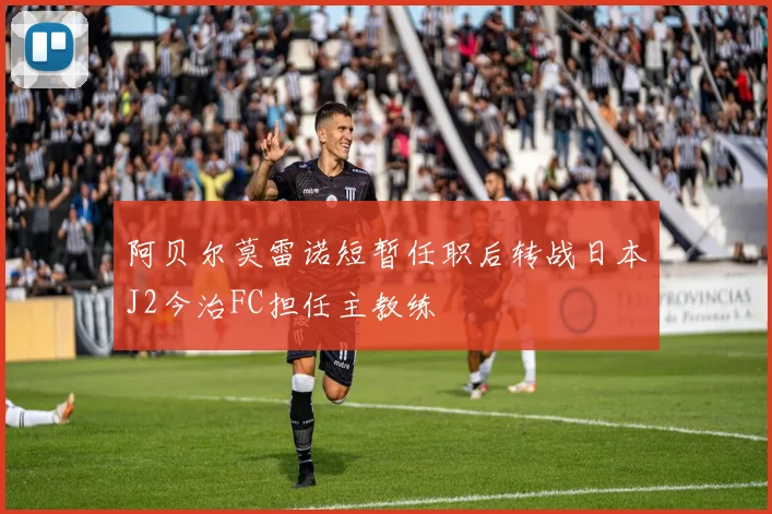 阿贝尔莫雷诺短暂任职后转战日本J2今治FC担任主教练