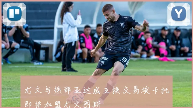 尤文与热那亚达成互换交易埃卡托即将加盟尤文图斯
