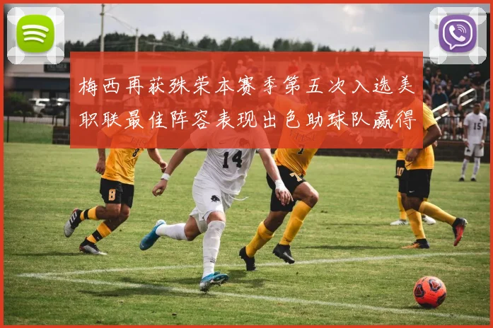 梅西再获殊荣本赛季第五次入选美职联最佳阵容表现出色助球队赢得胜利