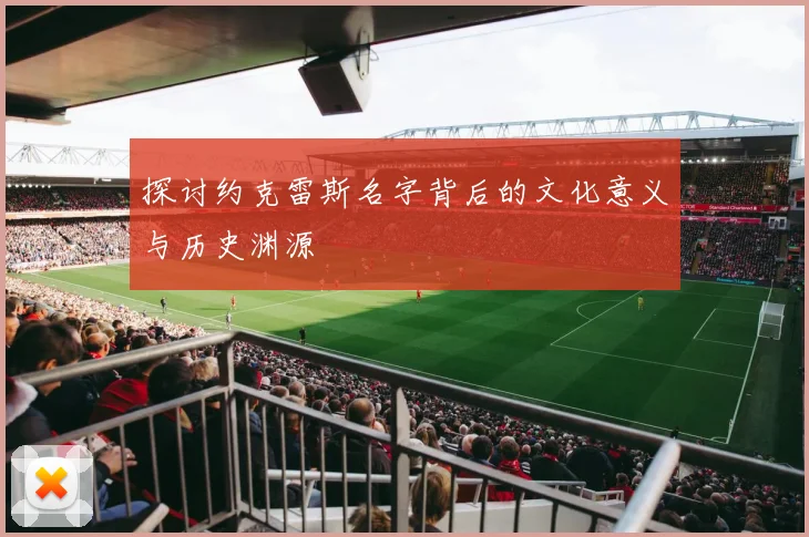 探讨约克雷斯名字背后的文化意义与历史渊源