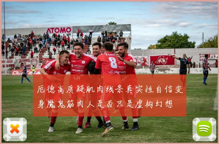 厄德高质疑肌肉线条真实性自信变身魔鬼筋肉人是否只是虚构幻想