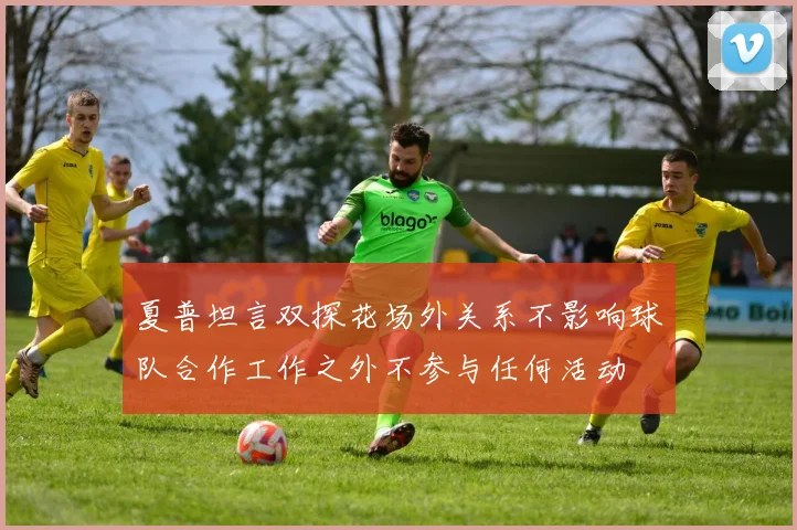夏普坦言双探花场外关系不影响球队合作工作之外不参与任何活动