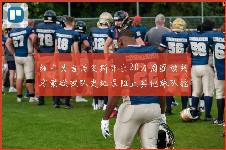 纽卡为吉马良斯开出20万周薪续约方案欲破队史纪录阻止其他球队挖角