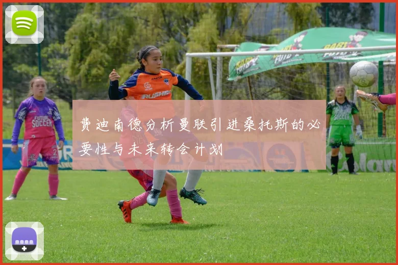 费迪南德分析曼联引进桑托斯的必要性与未来转会计划